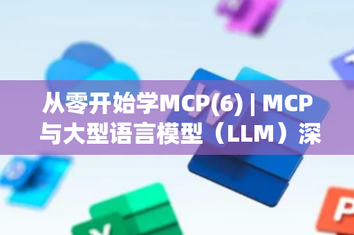 从零开始学MCP(6) | MCP 与大型语言模型（LLM）深度集成