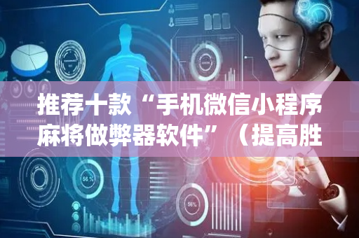 推荐十款“手机微信小程序麻将做弊器软件”（提高胜率技巧)