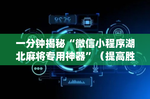 一分钟揭秘“微信小程序湖北麻将专用神器”（提高胜率软件)