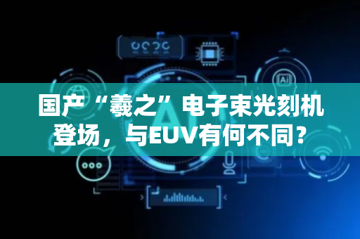 国产“羲之”电子束光刻机登场，与EUV有何不同？