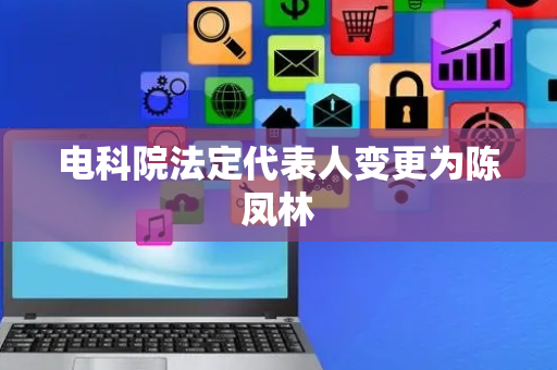 电科院法定代表人变更为陈凤林