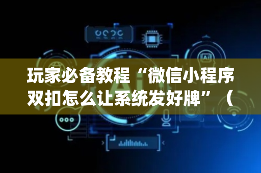 玩家必备教程“微信小程序双扣怎么让系统发好牌”（赢的技巧规律)