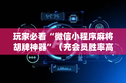 玩家必看“微信小程序麻将胡牌神器”（充会员胜率高)