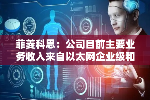 菲菱科思：公司目前主要业务收入来自以太网企业级和园区级交换机