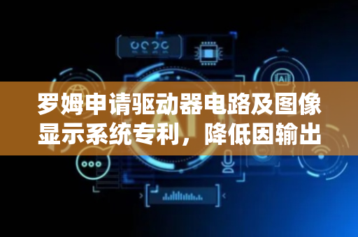 罗姆申请驱动器电路及图像显示系统专利，降低因输出错误的显示控制用数据而进行异常显示的可能性