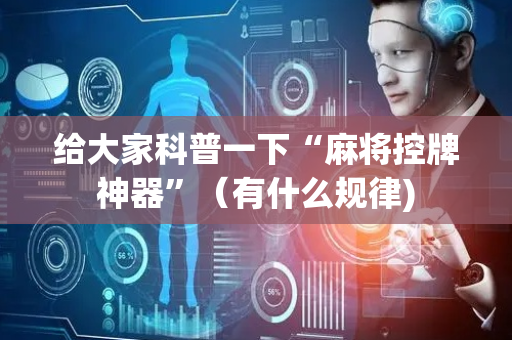 给大家科普一下“麻将控牌神器”（有什么规律)