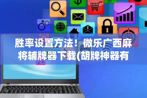 胜率设置方法！微乐广西麻将辅牌器下载(胡牌神器有猫腻吗)