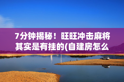 7分钟揭秘！旺旺冲击麻将其实是有挂的(自建房怎么赢)