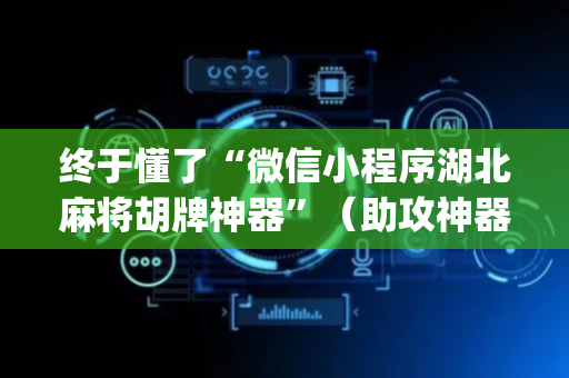 终于懂了“微信小程序湖北麻将胡牌神器”（助攻神器)