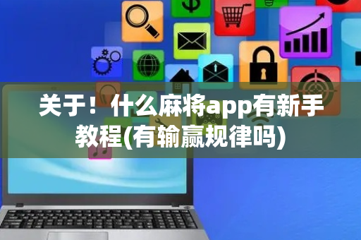 关于！什么麻将app有新手教程(有输赢规律吗)