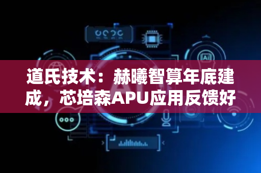 道氏技术：赫曦智算年底建成，芯培森APU应用反馈好
