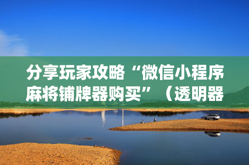 分享玩家攻略“微信小程序麻将铺牌器购买”（透明器教程)