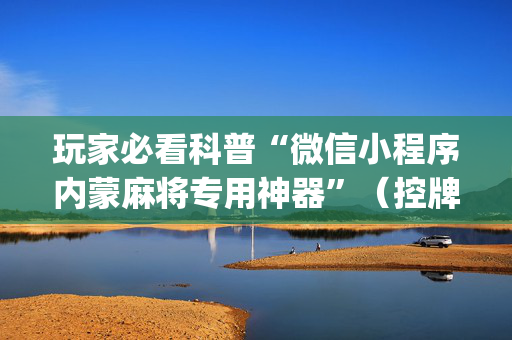玩家必看科普“微信小程序内蒙麻将专用神器”（控牌神器)