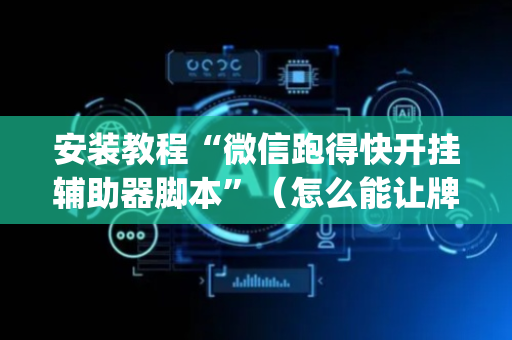 安装教程“微信跑得快开挂辅助器脚本”（怎么能让牌好一点)