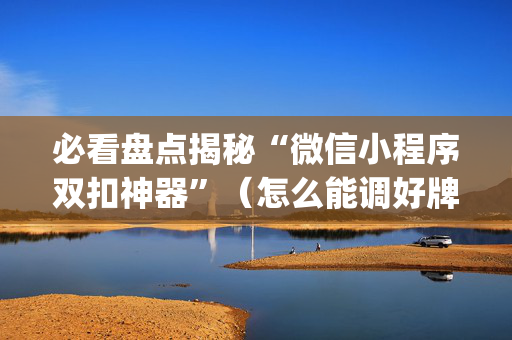必看盘点揭秘“微信小程序双扣神器”（怎么能调好牌)