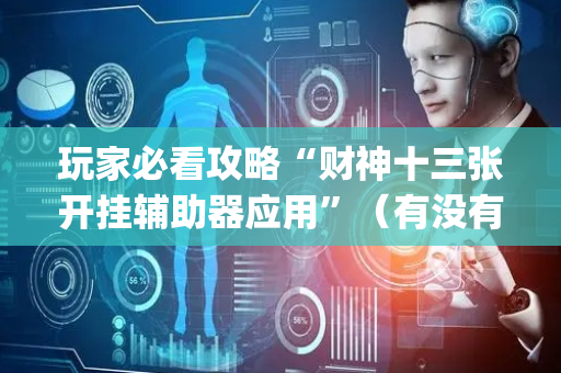 玩家必看攻略“财神十三张开挂辅助器应用”（有没有猫腻)