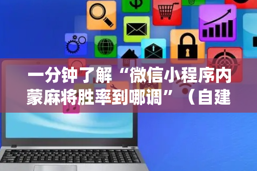 一分钟了解“微信小程序内蒙麻将胜率到哪调”（自建房怎么赢)