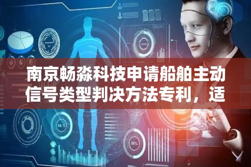 南京畅淼科技申请船舶主动信号类型判决方法专利，适用于低信噪比条件