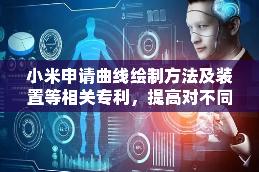 小米申请曲线绘制方法及装置等相关专利，提高对不同老化程度的电池所对应参数的估计准确性