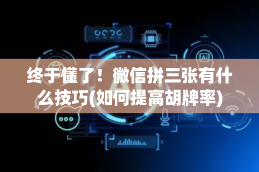 终于懂了！微信拼三张有什么技巧(如何提高胡牌率)