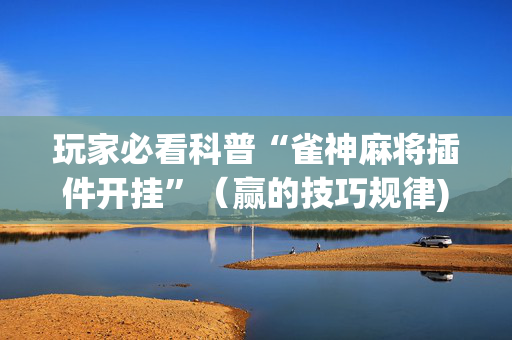 玩家必看科普“雀神麻将插件开挂”（赢的技巧规律)