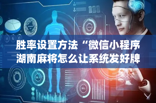 胜率设置方法“微信小程序湖南麻将怎么让系统发好牌”（有没有猫腻)