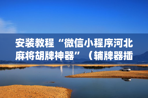安装教程“微信小程序河北麻将胡牌神器”（辅牌器插件购买)