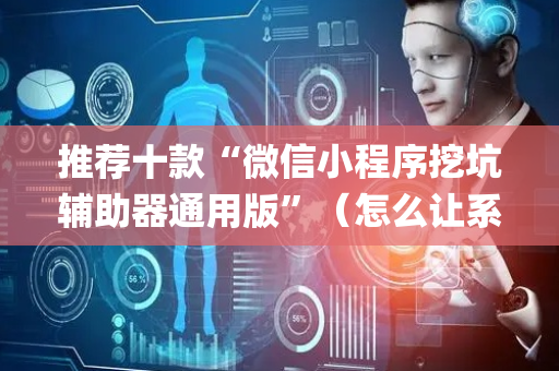 推荐十款“微信小程序挖坑辅助器通用版”（怎么让系统给自己好牌)