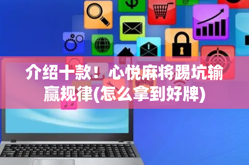 介绍十款！心悦麻将踢坑输赢规律(怎么拿到好牌)