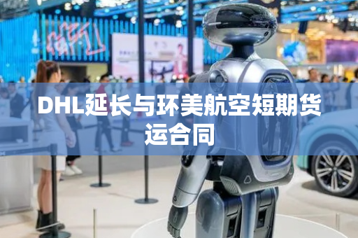 DHL延长与环美航空短期货运合同