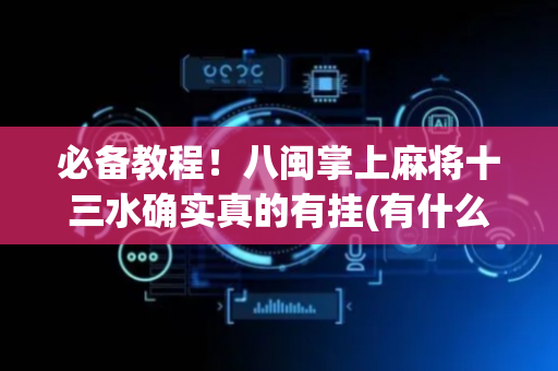 必备教程！八闽掌上麻将十三水确实真的有挂(有什么赢的技巧)