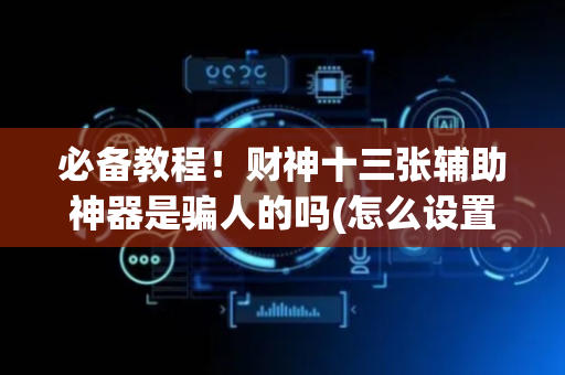 必备教程！财神十三张辅助神器是骗人的吗(怎么设置才能赢)
