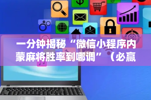 一分钟揭秘“微信小程序内蒙麻将胜率到哪调”（必赢神器)