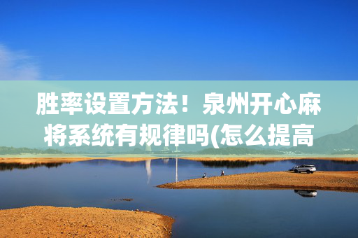 胜率设置方法！泉州开心麻将系统有规律吗(怎么提高好牌率)