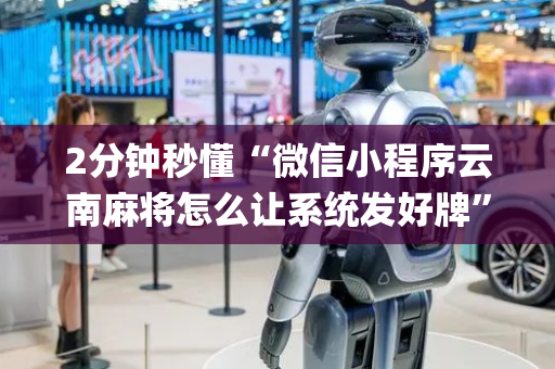 2分钟秒懂“微信小程序云南麻将怎么让系统发好牌”（AI辅助胡牌规则)