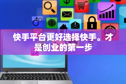 快手平台更好选择快手。才是创业的第一步