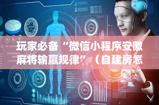 玩家必备“微信小程序安徽麻将输赢规律”（自建房怎么拿好牌)