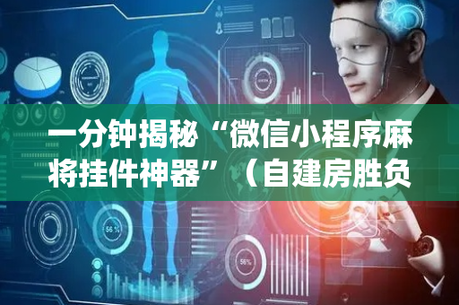 一分钟揭秘“微信小程序麻将挂件神器”（自建房胜负规律)