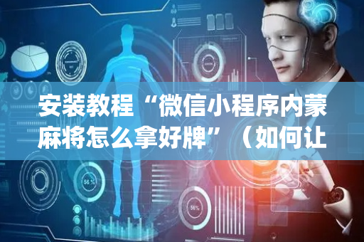 安装教程“微信小程序内蒙麻将怎么拿好牌”（如何让系统发好牌)