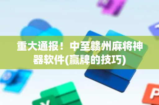 重大通报！中至赣州麻将神器软件(赢牌的技巧)