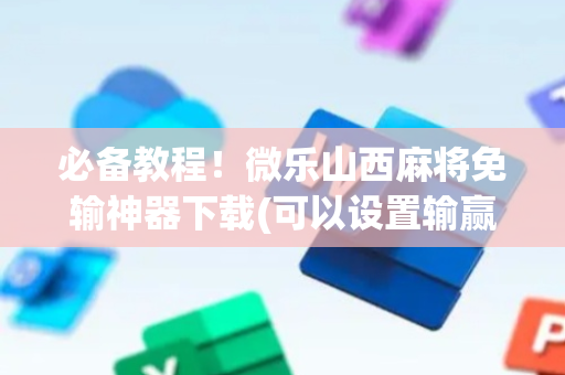 必备教程！微乐山西麻将免输神器下载(可以设置输赢吗)