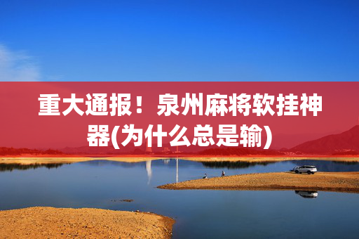 重大通报！泉州麻将软挂神器(为什么总是输)