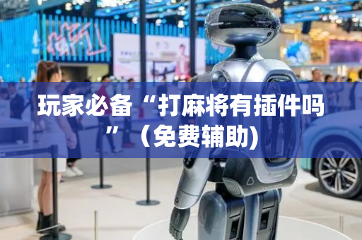 玩家必备“打麻将有插件吗”（免费辅助)