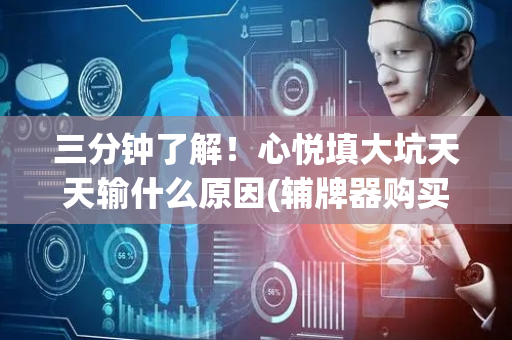 三分钟了解！心悦填大坑天天输什么原因(辅牌器购买)