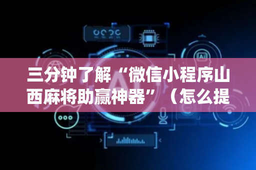 三分钟了解“微信小程序山西麻将助赢神器”（怎么提高胜率)