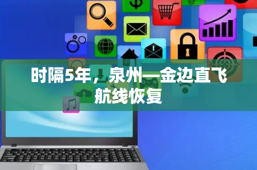 时隔5年，泉州—金边直飞航线恢复