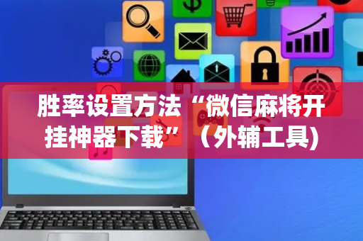 胜率设置方法“微信麻将开挂神器下载”（外辅工具)