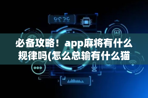 必备攻略！app麻将有什么规律吗(怎么总输有什么猫腻)