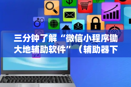 三分钟了解“微信小程序锄大地辅助软件”（辅助器下载)