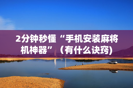 2分钟秒懂“手机安装麻将机神器”（有什么诀窍)